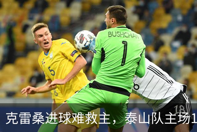 克雷桑进球难救主，泰山队主场1-2不敌河南，遭遇三轮不胜