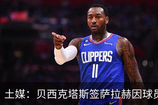土媒：贝西克塔斯签萨拉赫因球员要价陷入停滞