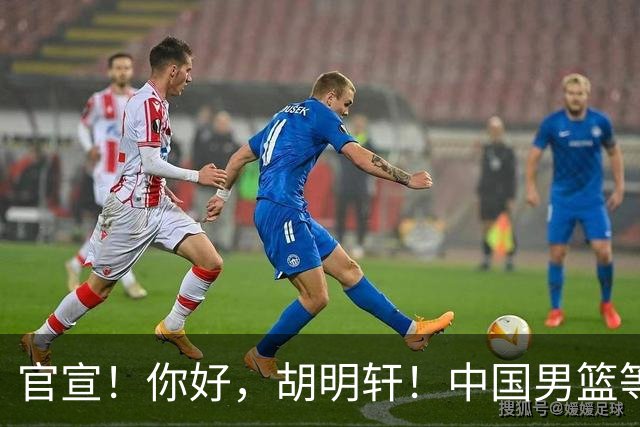 官宣！你好，胡明轩！中国男篮等了整整1年