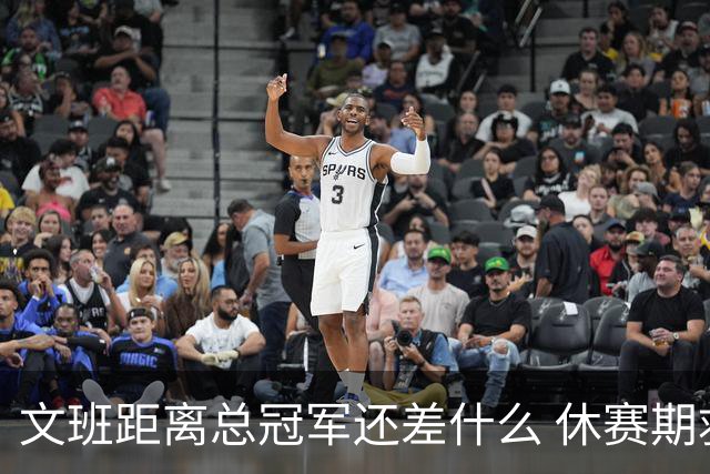 文班距离总冠军还差什么 休赛期救赎从增重开始？
