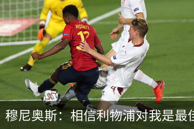 穆尼奥斯：相信利物浦对我是最佳选择；伊劳拉的风格适合我