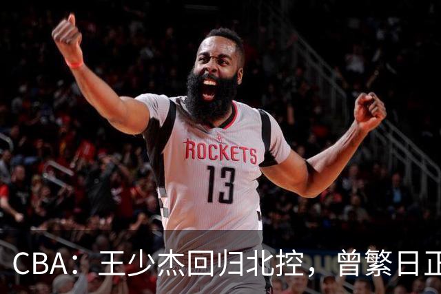 CBA：王少杰回归北控，曾繁日正式联手庞峥麟，北京暂停范子铭交易操作，方硕下赛季寻求更多上场机会